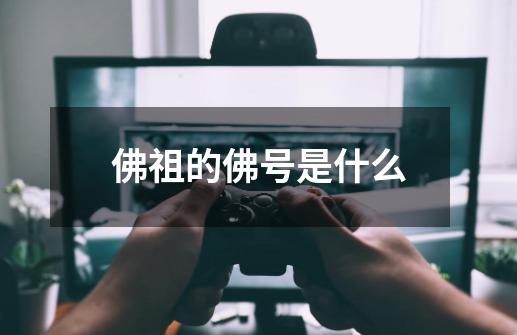 佛祖的佛号是什么-第1张-游戏相关-话依网