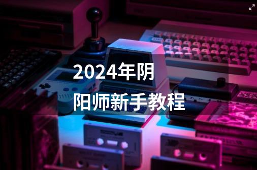 2024年阴阳师新手教程-第1张-游戏相关-话依网