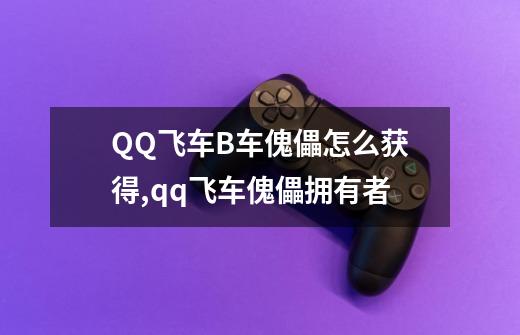 QQ飞车B车傀儡怎么获得,qq飞车傀儡拥有者-第1张-游戏相关-话依网