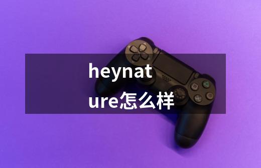 heynature怎么样-第1张-游戏相关-话依网