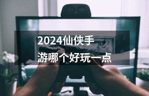 2024仙侠手游哪个好玩一点-第1张-游戏相关-话依网