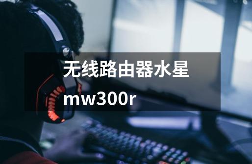 无线路由器水星mw300r-第1张-游戏相关-话依网