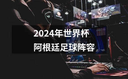 2024年世界杯阿根廷足球阵容-第1张-游戏相关-话依网