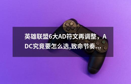 英雄联盟6大AD符文再调整，ADC究竟要怎么选,致命节奏adc天赋-第1张-游戏相关-话依网