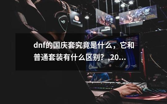 dnf的国庆套究竟是什么，它和普通套装有什么区别？,2019二次觉醒装扮8部位礼盒-第1张-游戏相关-话依网