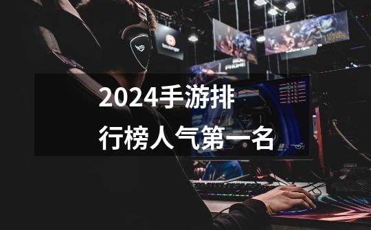 2024手游排行榜人气第一名-第1张-游戏相关-话依网