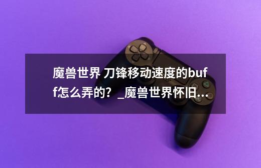 魔兽世界 刀锋+移动速度的buff怎么弄的？_魔兽世界怀旧服埃匹希斯的顿悟任务怎么做-第1张-游戏相关-话依网