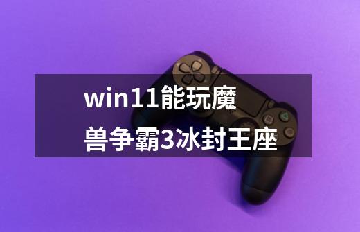 win11能玩魔兽争霸3冰封王座-第1张-游戏相关-话依网