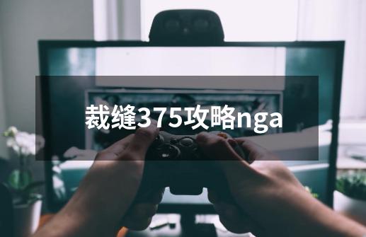 裁缝375攻略nga-第1张-游戏相关-话依网