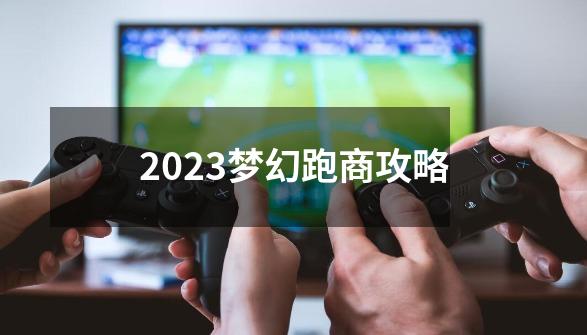 2023梦幻跑商攻略-第1张-游戏相关-话依网