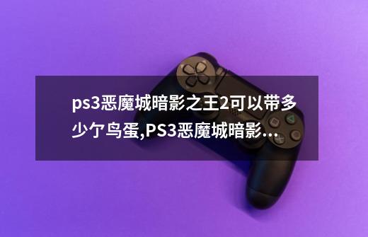 ps3恶魔城暗影之王2可以带多少亇鸟蛋,PS3恶魔城暗影之王2一按装就是英文-第1张-游戏相关-话依网