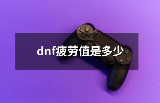 dnf疲劳值是多少-第1张-游戏相关-话依网