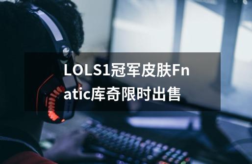 LOLS1冠军皮肤Fnatic库奇限时出售-第1张-游戏相关-话依网