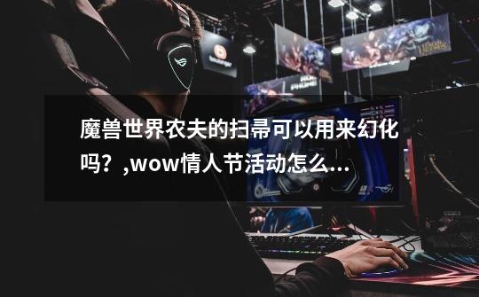 魔兽世界农夫的扫帚可以用来幻化吗？,wow情人节活动怎么做-第1张-游戏相关-话依网