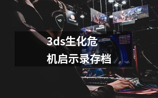 3ds生化危机启示录存档-第1张-游戏相关-话依网