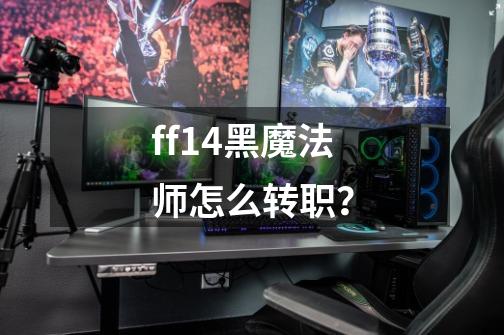 ff14黑魔法师怎么转职？-第1张-游戏相关-话依网