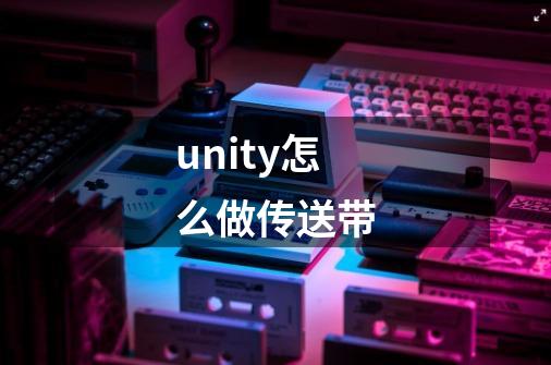 unity怎么做传送带-第1张-游戏相关-话依网