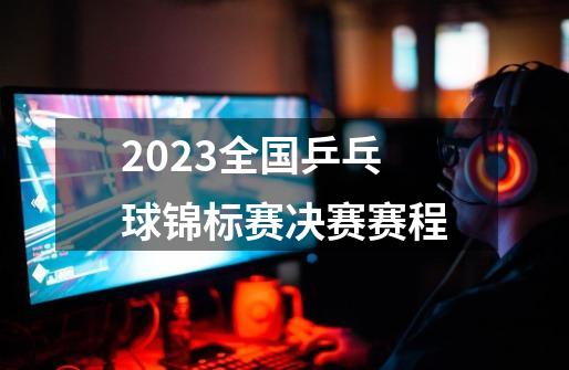 2023全国乒乓球锦标赛决赛赛程-第1张-游戏相关-话依网