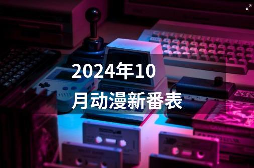 2024年10月动漫新番表-第1张-游戏相关-话依网