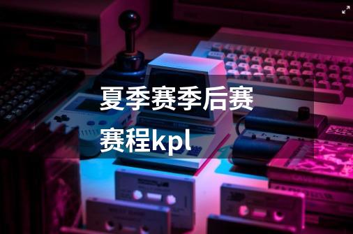 夏季赛季后赛赛程kpl-第1张-游戏相关-话依网