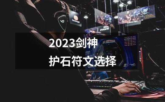 2023剑神护石符文选择-第1张-游戏相关-话依网