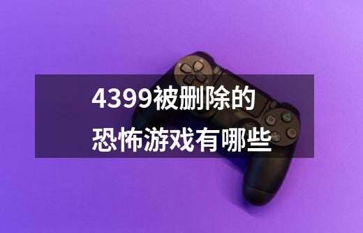 4399被删除的恐怖游戏有哪些-第1张-游戏相关-话依网