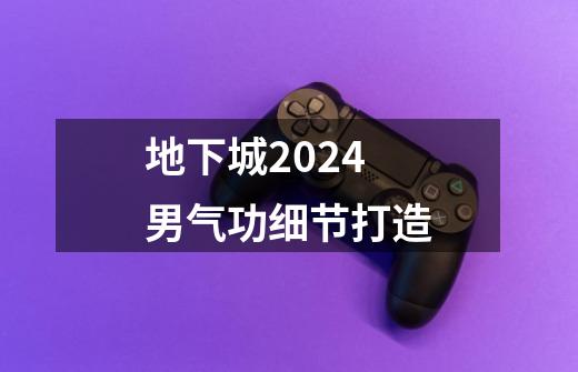 地下城2024男气功细节打造-第1张-游戏相关-话依网