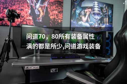 问道70，80所有装备属性满的都是所少,问道游戏装备-第1张-游戏相关-话依网