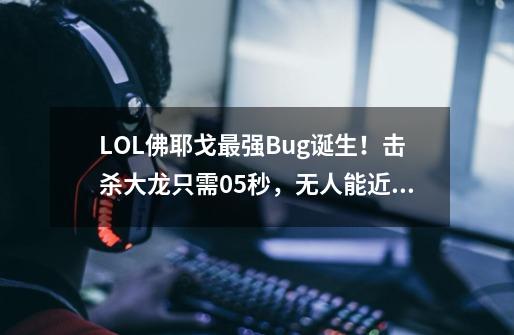 LOL佛耶戈最强Bug诞生！击杀大龙只需0.5秒，无人能近身-第1张-游戏相关-话依网