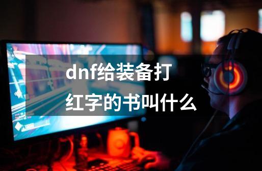 dnf给装备打红字的书叫什么-第1张-游戏相关-话依网