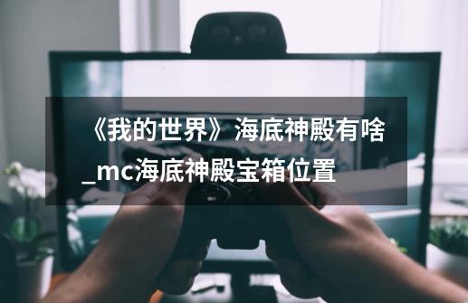 《我的世界》海底神殿有啥_mc海底神殿宝箱位置-第1张-游戏相关-话依网