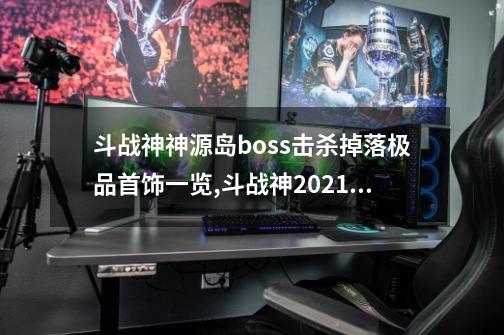 斗战神神源岛boss击杀掉落极品首饰一览,斗战神2021什么时候开新服-第1张-游戏相关-话依网