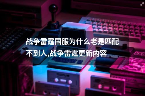 战争雷霆国服为什么老是匹配不到人,战争雷霆更新内容-第1张-游戏相关-话依网