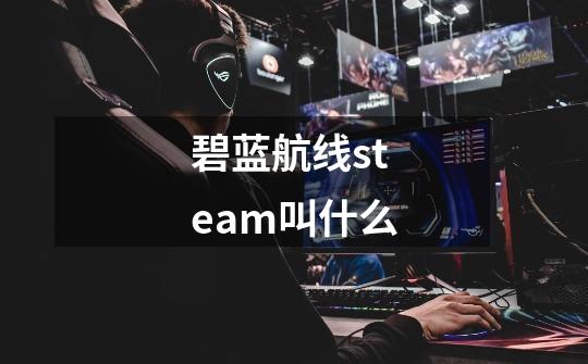 碧蓝航线steam叫什么-第1张-游戏相关-话依网