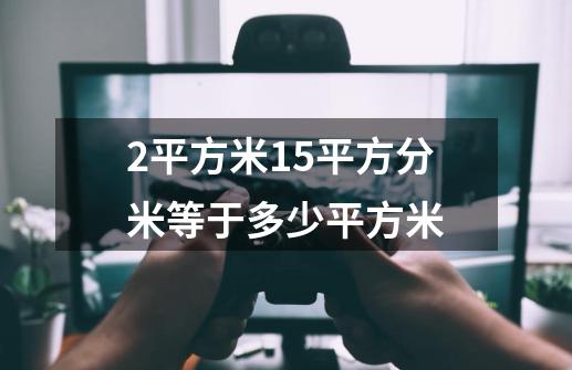 2平方米15平方分米等于多少平方米-第1张-游戏相关-话依网