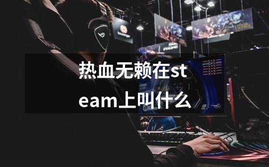 热血无赖在steam上叫什么-第1张-游戏相关-话依网