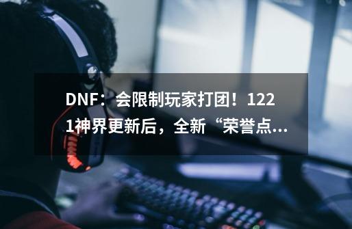 DNF：会限制玩家打团！12.21神界更新后，全新“荣誉点”系统改版-第1张-游戏相关-话依网