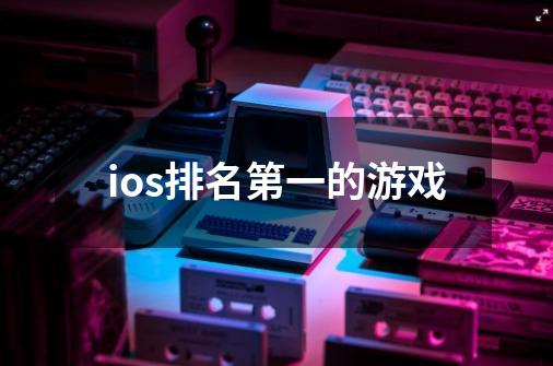 ios排名第一的游戏-第1张-游戏相关-话依网