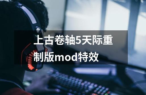 上古卷轴5天际重制版mod特效-第1张-游戏相关-话依网