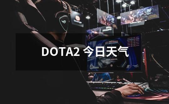 DOTA2 今日天气-第1张-游戏相关-话依网