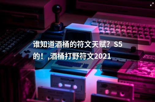 谁知道酒桶的符文天赋？S5的！,酒桶打野符文2021-第1张-游戏相关-话依网