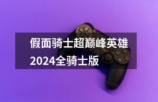 假面骑士超巅峰英雄2024全骑士版-第1张-游戏相关-话依网